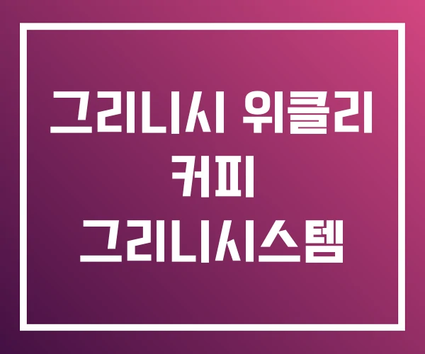 그리니시 위클리 커피 그리니시스템