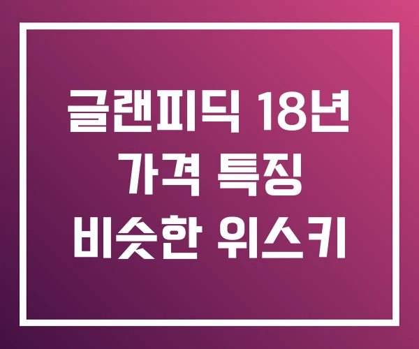 글랜피딕 18년 가격 특징 비슷한 위스키 글랜피딕 18년 가격 특징 비슷한 위스키