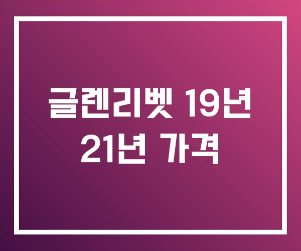 글렌리벳 19년 21년 가격