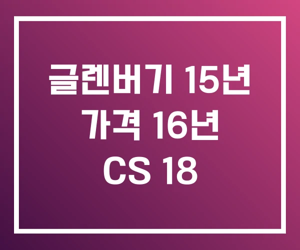 글렌버기 15년 가격 16년 CS 18 글렌버기 15년 가격 16년 CS 18
