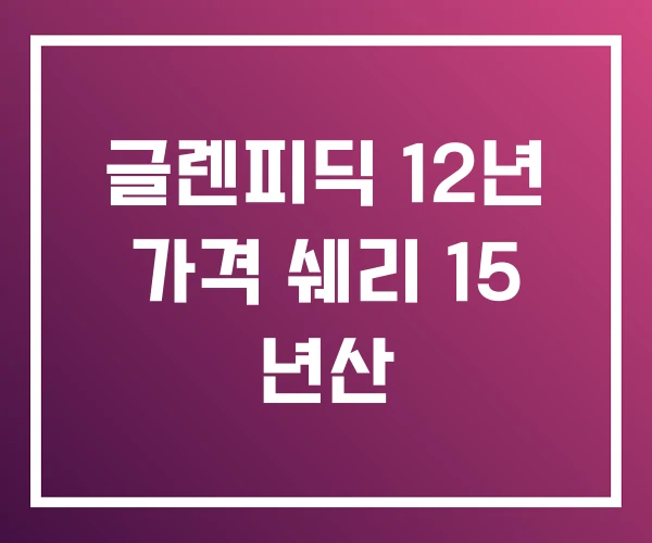 글렌피딕 12년 가격 쉐리 15 년산 글렌피딕 12년 가격 쉐리 15 년산