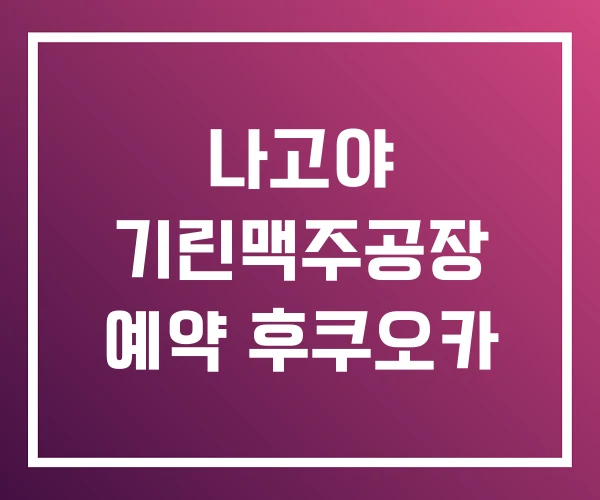 나고야 기린맥주공장 예약 후쿠오카