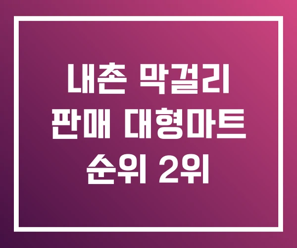 내촌 막걸리 판매 대형마트 순위 2위