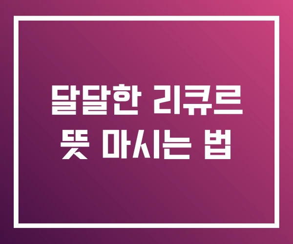 달달한 리큐르 뜻 마시는 법
