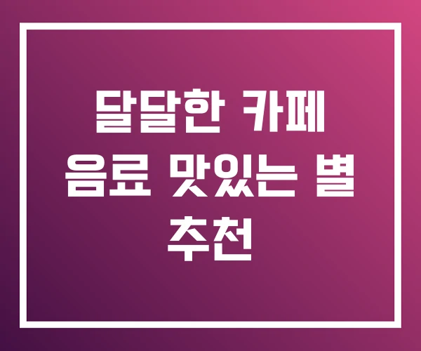 달달한 카페 음료 맛있는 별 추천 달달한 카페 음료 맛있는 별 추천