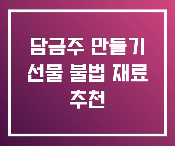 담금주 만들기 선물 불법 재료 추천 담금주 만들기 선물 불법 재료 추천