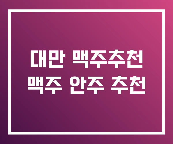 대만 맥주추천 맥주 안주 추천