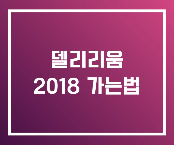 델리리움 2018 가는법 델리리움 2018 가는법