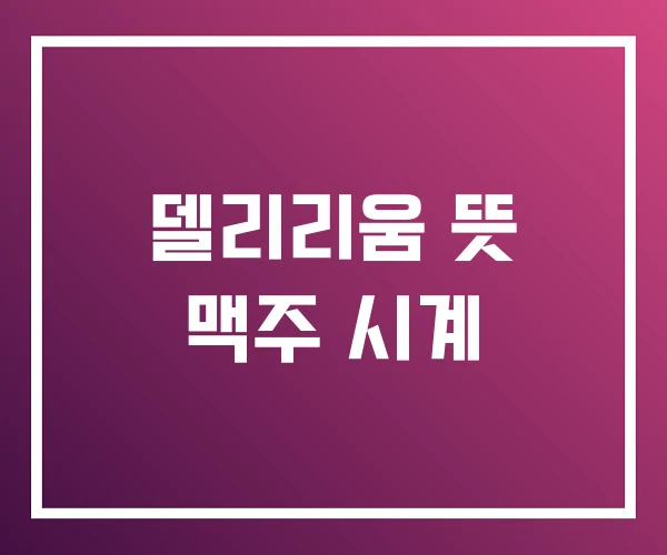 델리리움 뜻 맥주 시계