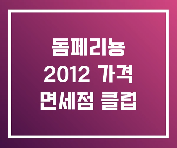 돔페리뇽 2012 가격 면세점 클럽