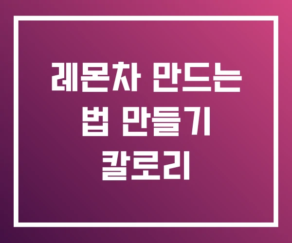 레몬차 만드는 법 만들기 칼로리