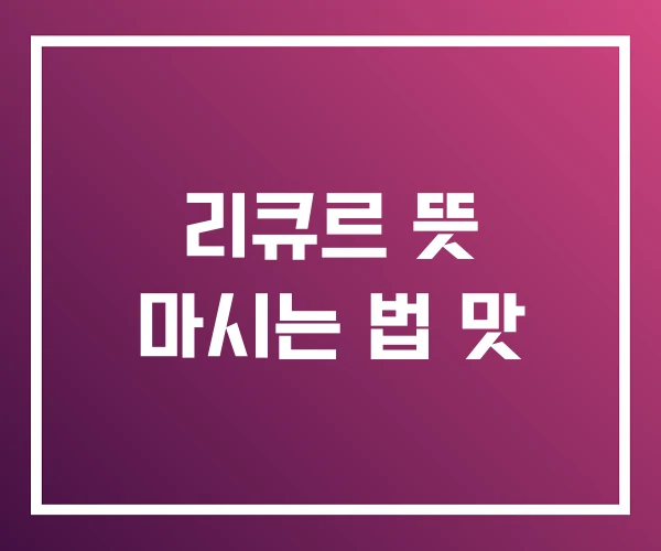 리큐르 뜻 마시는 법 맛