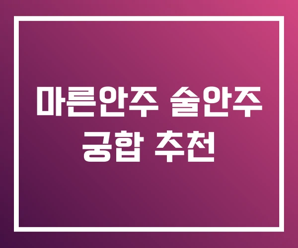 마른안주 술안주 궁합 추천