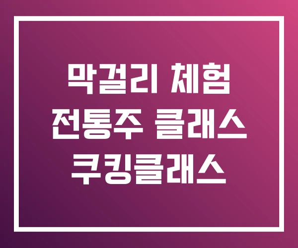 막걸리 체험 전통주 클래스 쿠킹클래스