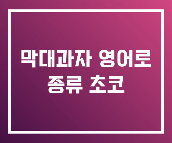 막대과자 영어로 종류 초코