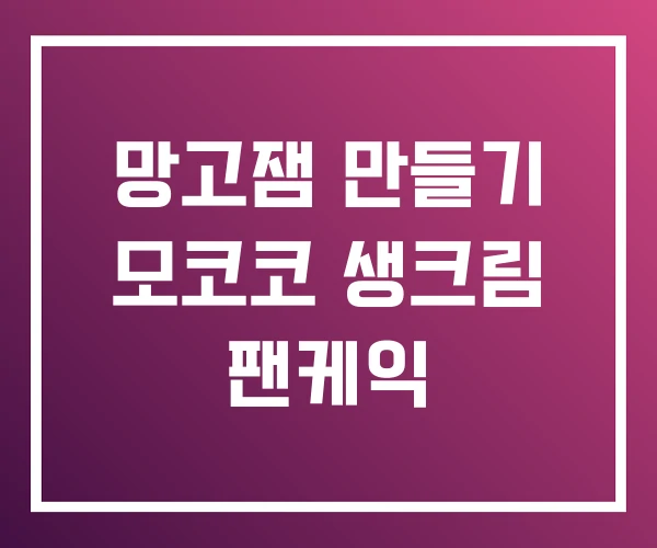 망고잼 만들기 모코코 생크림 팬케익
