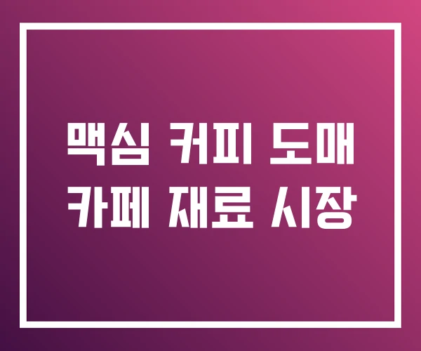 맥심 커피 도매 카페 재료 시장