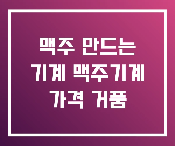 맥주 만드는 기계 맥주기계 가격 거품
