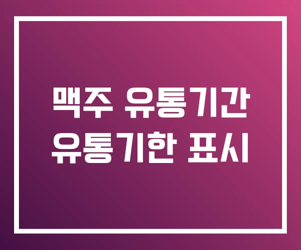 맥주 유통기간 유통기한 표시