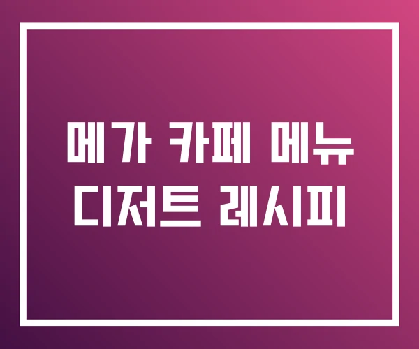 메가 카페 메뉴 디저트 레시피