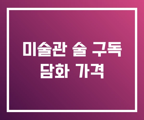 미술관 술 구독 담화 가격