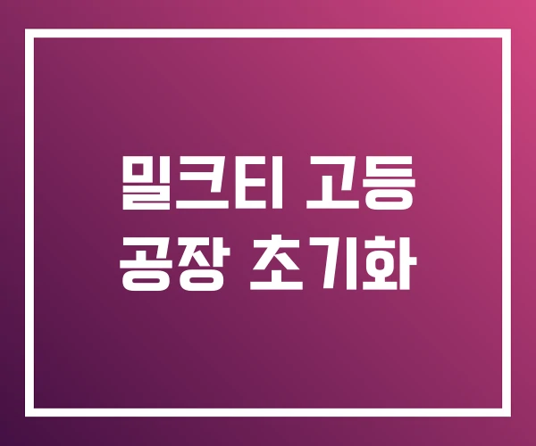 밀크티 고등 공장 초기화 밀크티 고등 공장 초기화