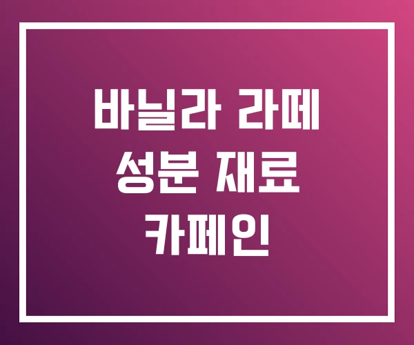 바닐라 라떼 성분 재료 카페인