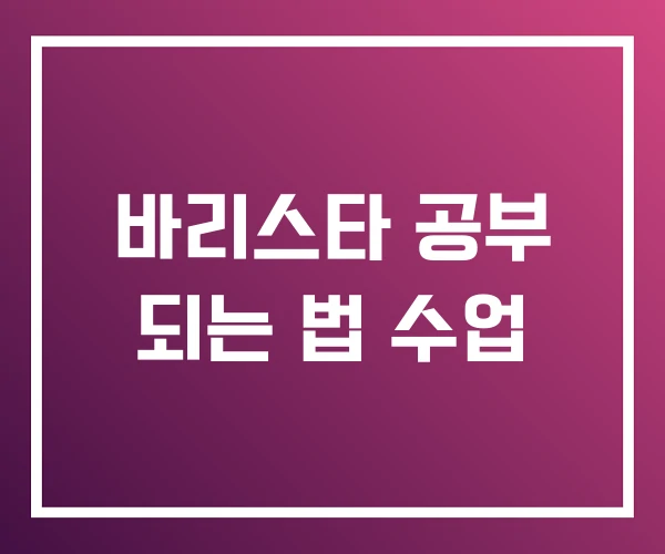 바리스타 공부 되는 법 수업