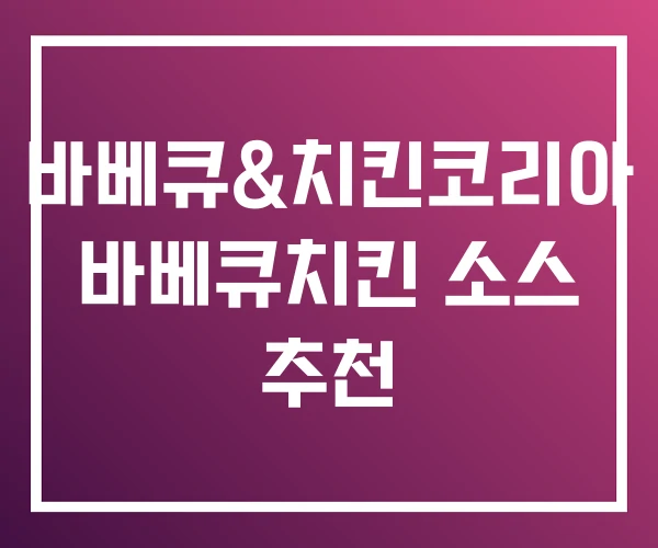 바베큐&치킨코리아 바베큐치킨 소스 추천 바베큐&치킨코리아 바베큐치킨 소스 추천