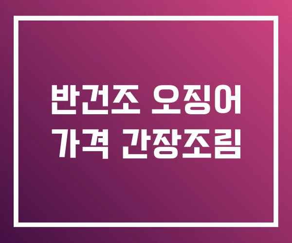 반건조 오징어 가격 간장조림
