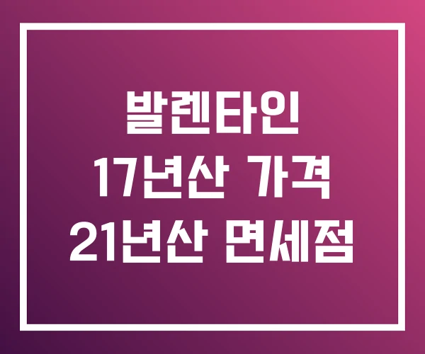 발렌타인 17년산 가격 21년산 면세점