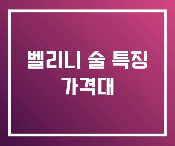벨리니 술 특징 가격대 벨리니 술 특징 가격대