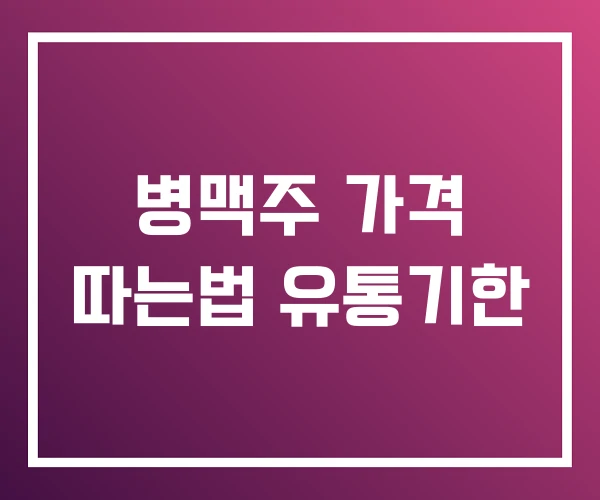 병맥주 가격 따는법 유통기한
