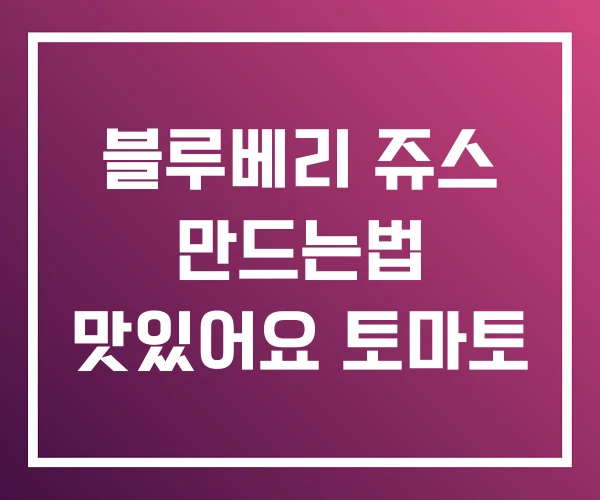 블루베리 쥬스 만드는법 맛있어요 토마토