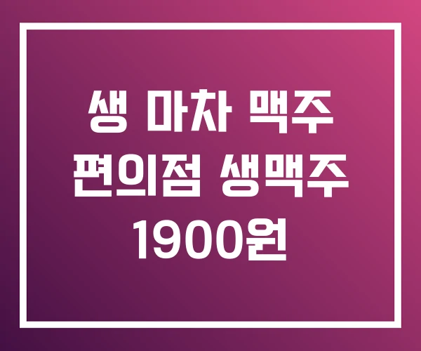 생 마차 맥주 편의점 생맥주 1900원 생 마차 맥주 편의점 생맥주 1900원
