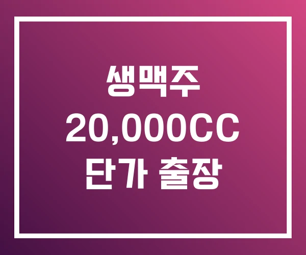 생맥주 20,000CC 단가 출장