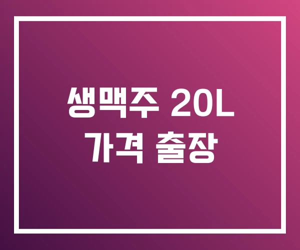 생맥주 20L 가격 출장 생맥주 20L 가격 출장