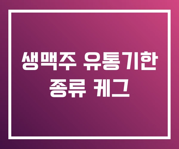 생맥주 유통기한 종류 케그