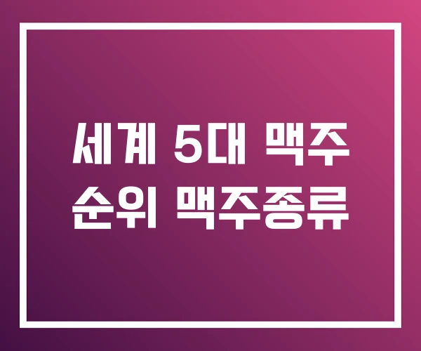 세계 5대 맥주 순위 맥주종류