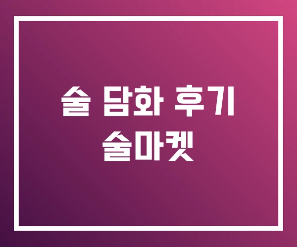 술 담화 후기 술마켓 술 담화 후기 술마켓