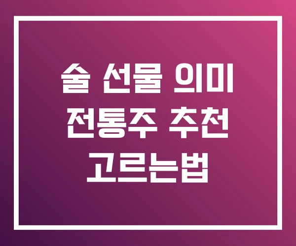 술 선물 의미 전통주 추천 고르는법 술 선물 의미 전통주 추천 고르는법