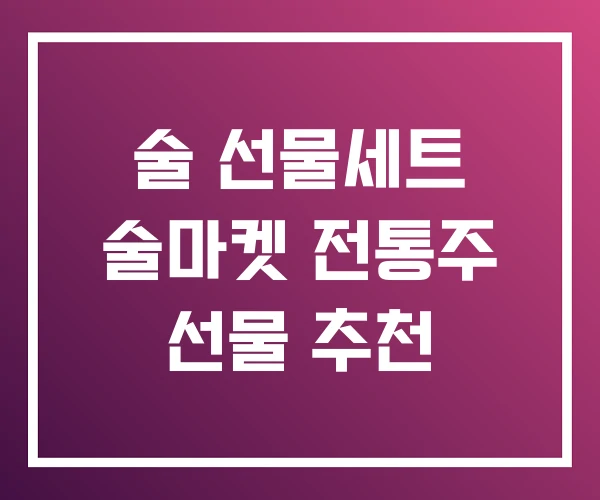 술 선물세트 술마켓 전통주 선물 추천 술 선물세트 술마켓 전통주 선물 추천