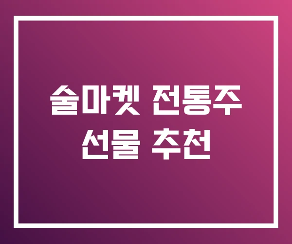 술마켓 전통주 선물 추천 술마켓 전통주 선물 추천