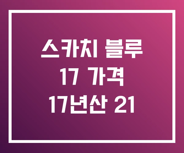 스카치 블루 17 가격 17년산 21 스카치 블루 17 가격 17년산 21
