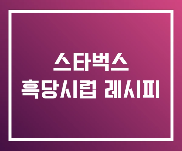 스타벅스 흑당시럽 레시피 스타벅스 흑당시럽 레시피