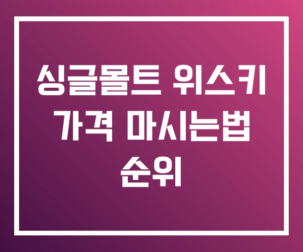 싱글몰트 위스키 가격 마시는법 순위 싱글몰트 위스키 가격 마시는법 순위