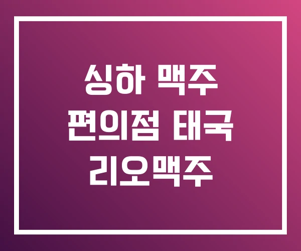 싱하 맥주 편의점 태국 리오맥주 싱하 맥주 편의점 태국 리오맥주