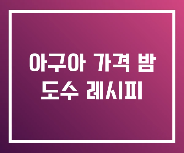 아구아 가격 밤 도수 레시피 아구아 가격 밤 도수 레시피