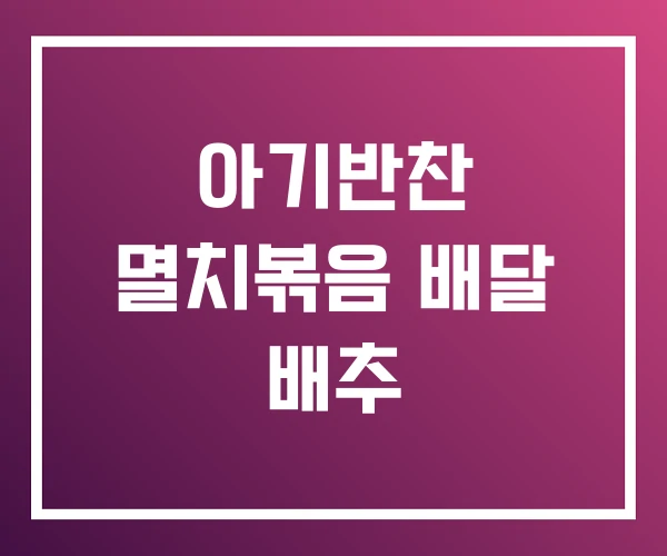 아기반찬 멸치볶음 배달 배추