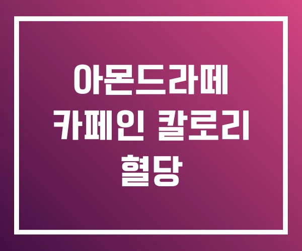 아몬드라떼 카페인 칼로리 혈당 아몬드라떼 카페인 칼로리 혈당